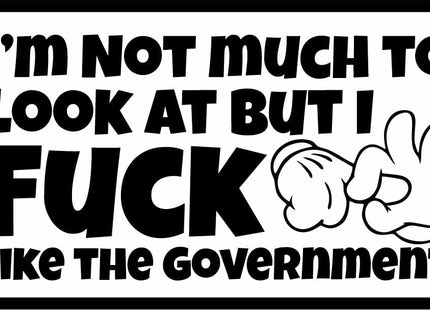 I'm Not Much to Look At But I Fuck Like The Government - 3.5" Sticker